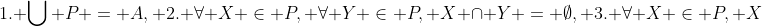 1. \bigcup P = A, 2. \forall X \in P, \forall Y \in P, X \cap Y = \emptyset, 3. \forall X \in P, X
