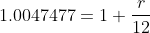 1.0047477=1+\frac{r}{12}