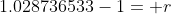 1.028736533-1= r