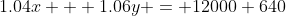 1.04x + 1.06y = 12000+640