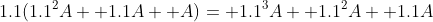 1.1(1.1^2A+ 1.1A+ A)= 1.1^3A+ 1.1^2A+ 1.1A