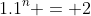 1.1^{n} = 2