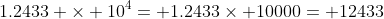 1.2433 \times 10^4= 1.2433\times 10000= 12433