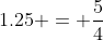 1.25 = \frac{5}{4}