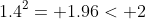 1.4^2= 1.96< 2
