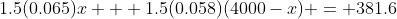 1.5(0.065)x + 1.5(0.058)(4000-x) = 381.6