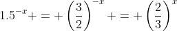 1.5^{-x} = \left(\frac{3}{2}\right)^{-x} = \left(\frac{2}{3}\right)^{x}