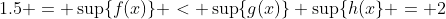 1.5 = \sup\{f(x)\} < \sup\{g(x)\}+\sup\{h(x\} = 2
