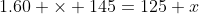 1.60 \times 145=125+x