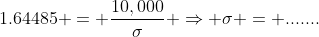 1.64485 = \frac{10,000}{\sigma} \Rightarrow \sigma = .......