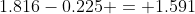 1.816-0.225 = 1.591