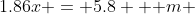 1.86x = 5.8 \mbox { m }