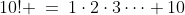 10! \:=\:1\cdot2\cdot3\cdots 10