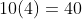 10(4)=40