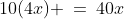 10(4x) \:=\:40x
