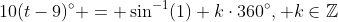 10(t-9)^\circ = \sin^{-1}(1)+k\cdot360^\circ, k\in\mathbb{Z}
