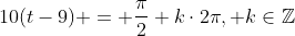 10(t-9) = \frac{\pi}{2}+k\cdot2\pi, k\in\mathbb{Z}