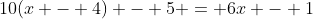 10(x - 4) - 5 = 6x - 1