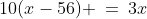 10(x-56) \:=\:3x