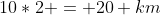 10*2 = 20 km