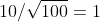10/\sqrt{100}=1
