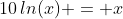 10\,ln(x) = x