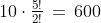 10\cdot\tfrac{5!}{2!}\,=\,600
