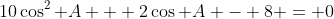 10\cos^2 A + 2\cos A - 8 = 0