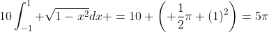 10\int_{-1}^{1} \sqrt{1-x^2}dx =10 \left( \frac{1}{2}\pi (1)^2\right)=5\pi