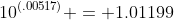 10^{(.00517)} = 1.01199