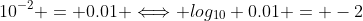 10^{-2} = 0.01 \Longleftrightarrow log_{10} 0.01 = -2