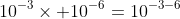 10^{-3}\times 10^{-6}=10^{-3-6}