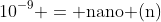 10^{-9} = \text{nano (n)}