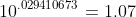 10^{.029410673}=1.07