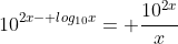 10^{2x- log_{10}x}= \frac{10^{2x}}{x}
