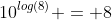 10^{log(8)} = 8