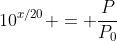 10^{x/20} = \frac{P}{P_0}