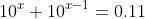 10^{x}+10^{x-1}=0.11