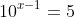 10^{x-1}=5