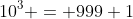 10^3 = 999+1