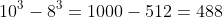 10^3-8^3=1000-512=488