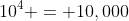 10^4 = 10,000
