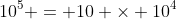 10^5 = 10 \times 10^4