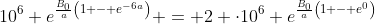 10^6 e^{\frac{B_0}{a}\left(1 - e^{-6a}\right)} = 2 \cdot10^6 e^{\frac{B_0}{a}\left(1 - e^{0}\right)}