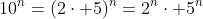 10^n=(2\cdot 5)^n=2^n\cdot 5^n