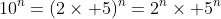 10^n=(2\times 5)^n=2^n\times 5^n
