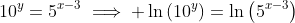 10^y=5^{x-3}\implies \ln\left(10^y\right)=\ln\left(5^{x-3}\right)