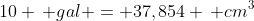 10 \, gal = 37,854 \, cm^3