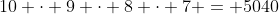 10 \cdot 9 \cdot 8 \cdot 7 = 5040