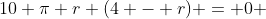 10 \pi r (4 - r) = 0 